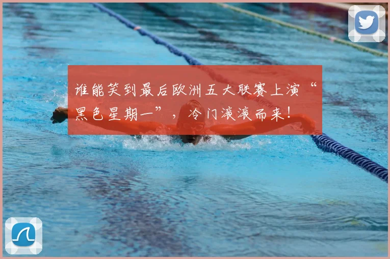 谁能笑到最后欧洲五大联赛上演“黑色星期一”，冷门滚滚而来！