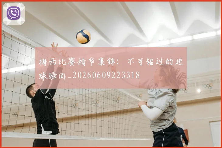 梅西比赛精华集锦:不可错过的进球瞬间_20260609223318