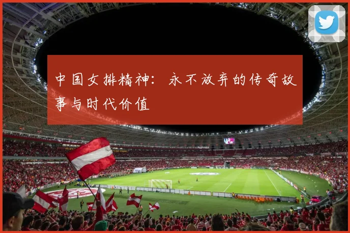 中国女排精神：永不放弃的传奇故事与时代价值