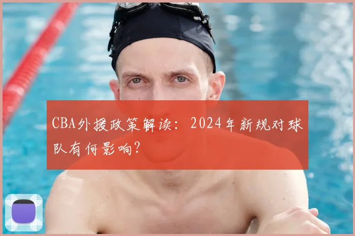 CBA外援政策解读：2024年新规对球队有何影响？