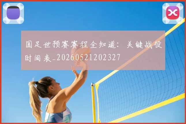 国足世预赛赛程全知道:关键战役时间表_20260521202327