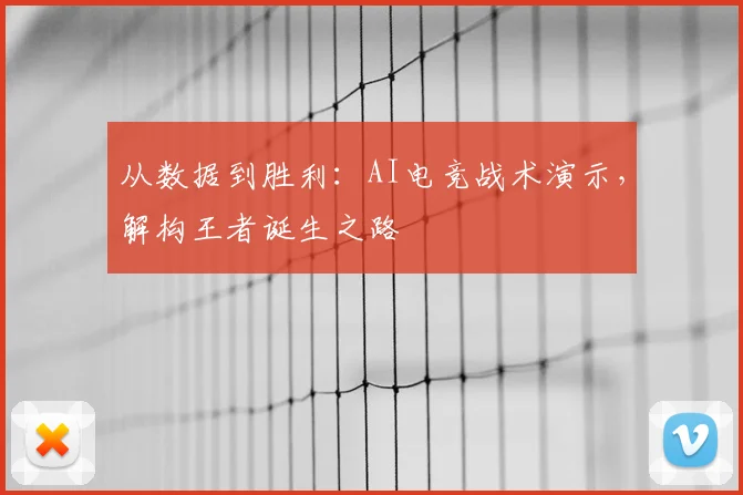 从数据到胜利：AI电竞战术演示，解构王者诞生之路