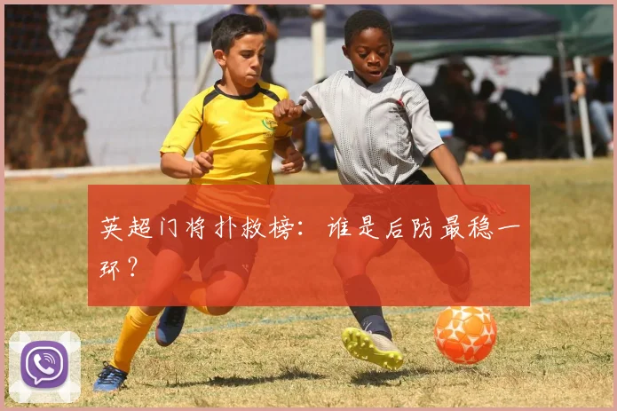英超门将扑救榜:谁是后防最稳一环?