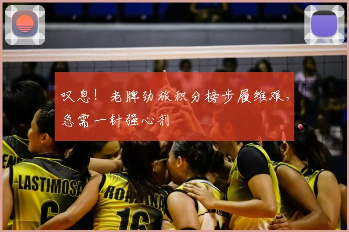 叹息！老牌劲旅积分榜步履维艰，急需一针强心剂