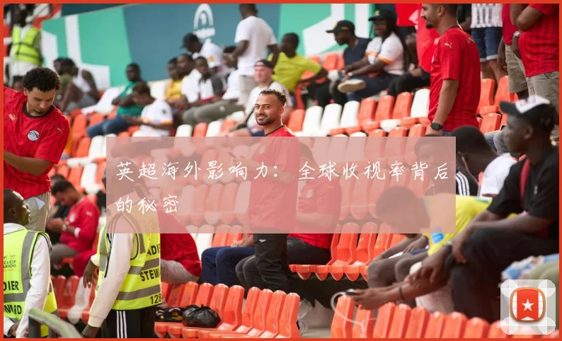 英超海外影响力：全球收视率背后的秘密