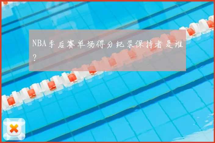 NBA季后赛单场得分纪录保持者是谁？