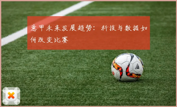 意甲未来发展趋势:科技与数据如何改变比赛