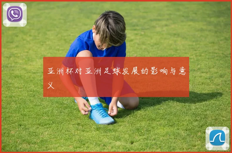 亚洲杯对亚洲足球发展的影响与意义