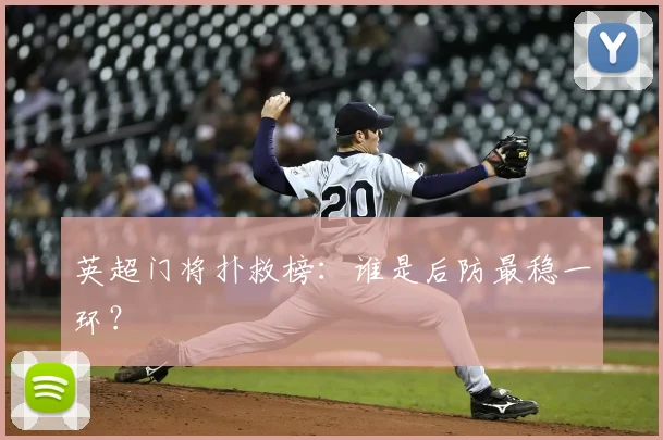 英超门将扑救榜:谁是后防最稳一环?