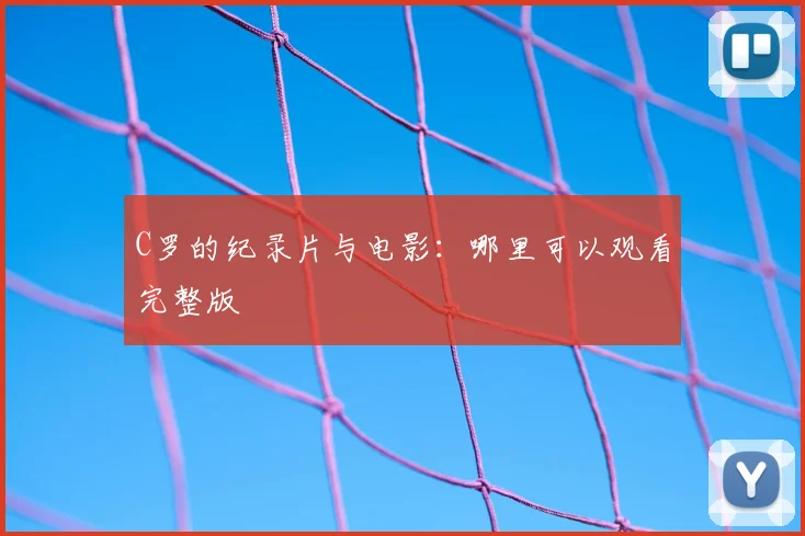 C罗的纪录片与电影：哪里可以观看完整版