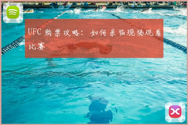 UFC 购票攻略:如何亲临现场观看比赛