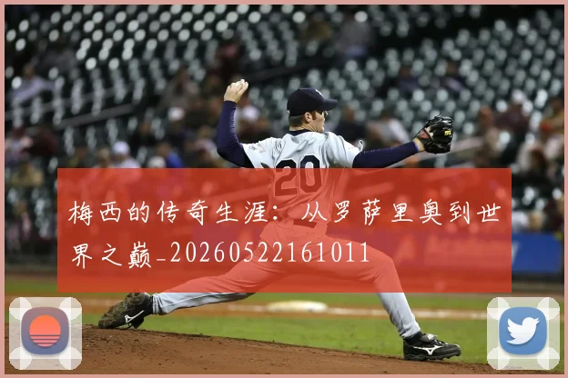 梅西的传奇生涯:从罗萨里奥到世界之巅_20260522161011