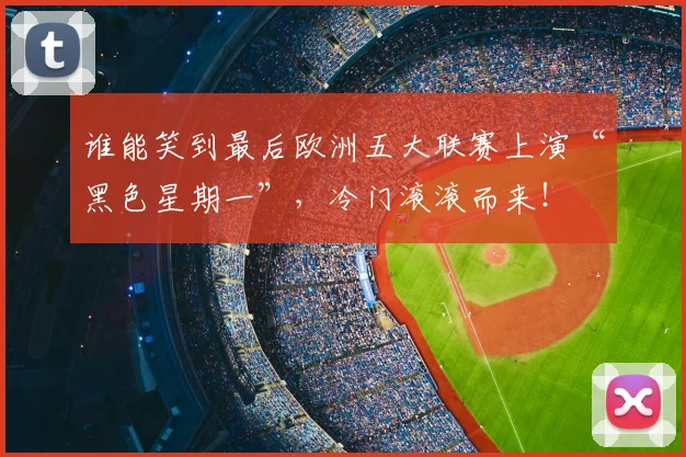谁能笑到最后欧洲五大联赛上演“黑色星期一”，冷门滚滚而来！