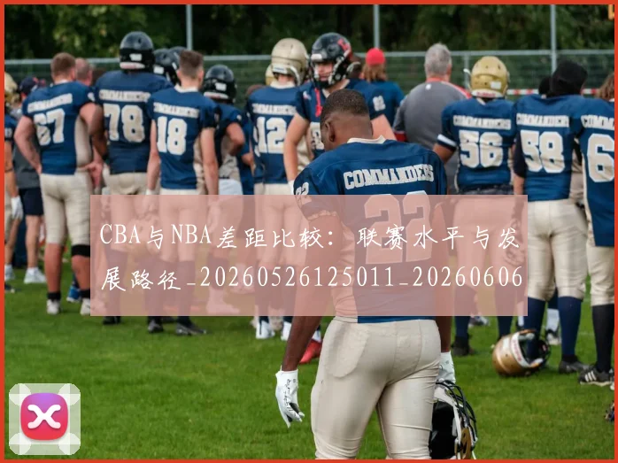 CBA与NBA差距比较：联赛水平与发展路径_20260526125011_20260606165131