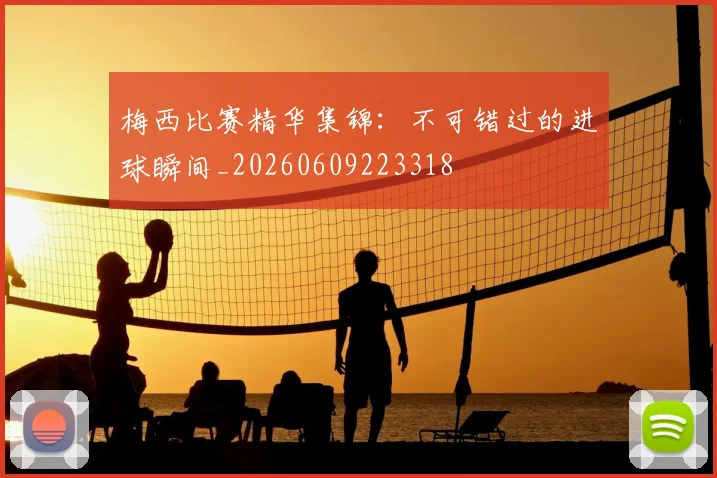 梅西比赛精华集锦:不可错过的进球瞬间_20260609223318