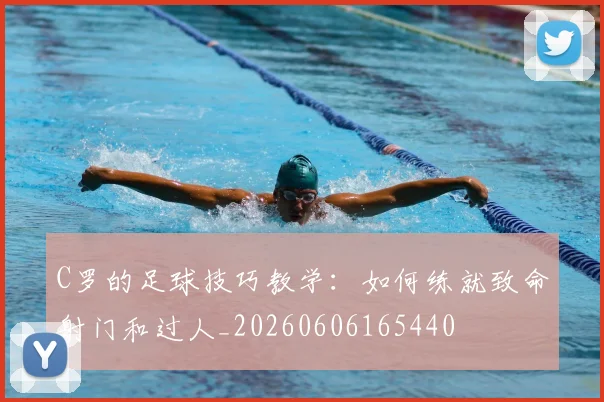 C罗的足球技巧教学:如何练就致命射门和过人_20260606165440
