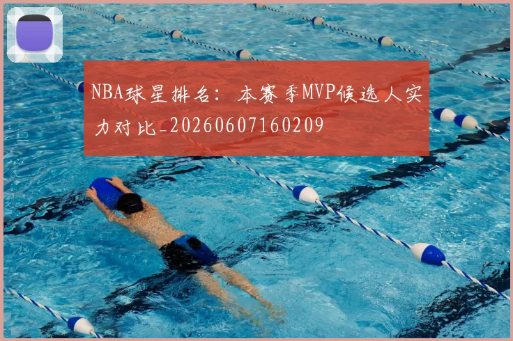 NBA球星排名:本赛季MVP候选人实力对比_20260607160209