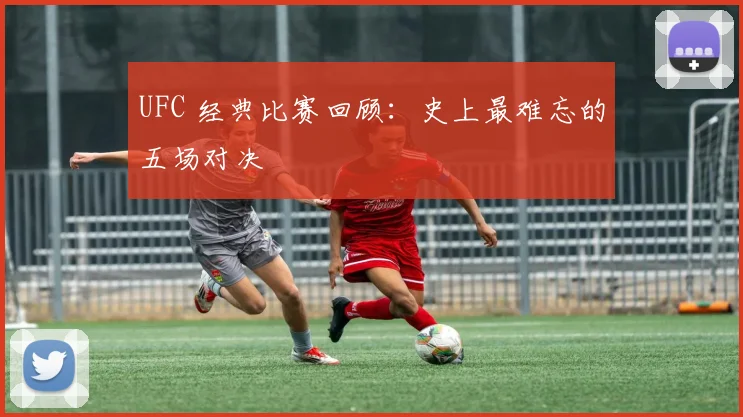 UFC 经典比赛回顾:史上最难忘的五场对决