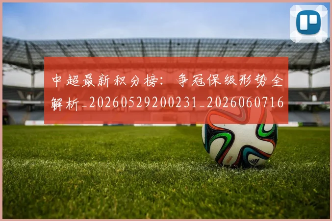 中超最新积分榜：争冠保级形势全解析_20260529200231_20260607160750