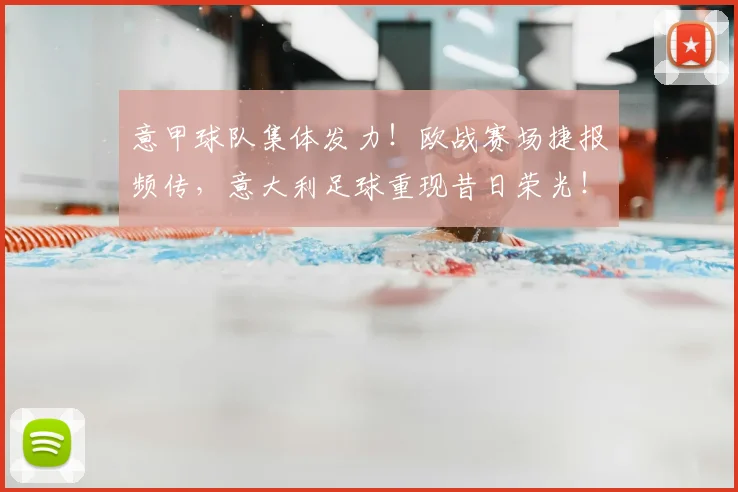 意甲球队集体发力！欧战赛场捷报频传，意大利足球重现昔日荣光！