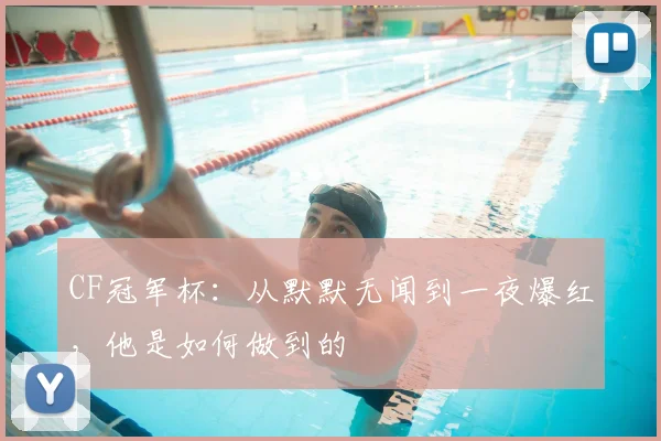 CF冠军杯：从默默无闻到一夜爆红，他是如何做到的