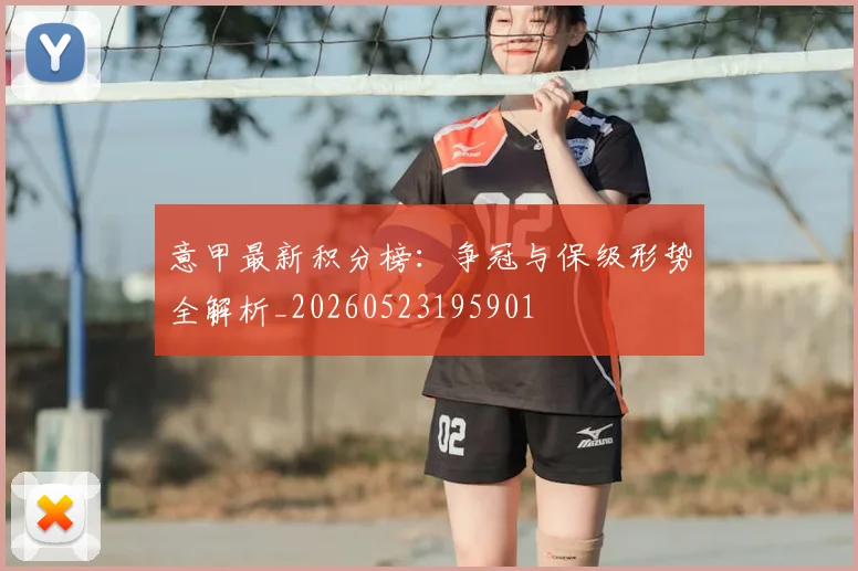 意甲最新积分榜:争冠与保级形势全解析_20260523195901
