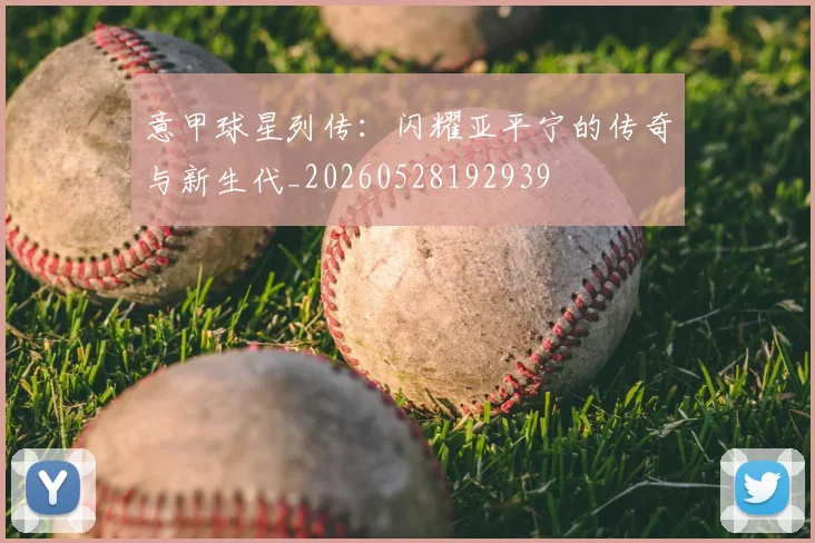 意甲球星列传：闪耀亚平宁的传奇与新生代_20260528192939