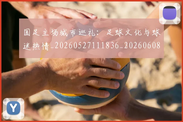 国足主场城市巡礼：足球文化与球迷热情_20260527111836_20260608142830