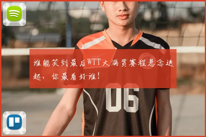 谁能笑到最后WTT大满贯赛程悬念迭起，你最看好谁！