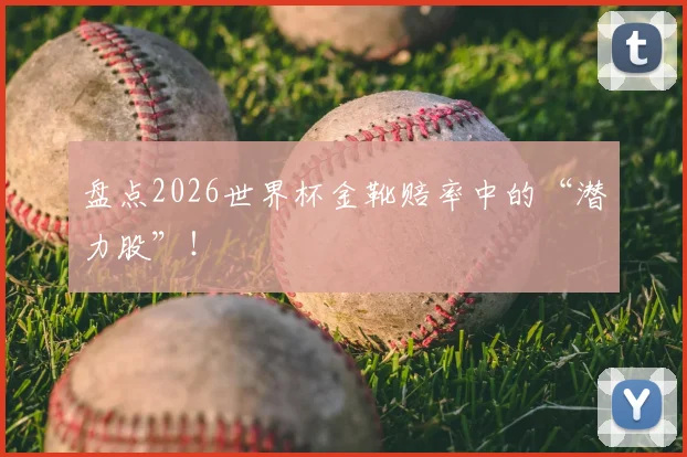 盘点2026世界杯金靴赔率中的“潜力股”！